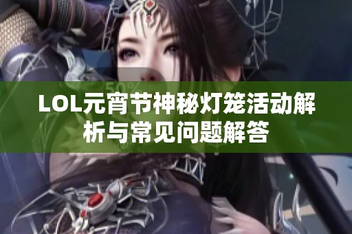 LOL元宵节神秘灯笼活动解析与常见问题解答