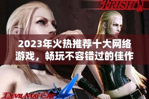 2023年火热推荐十大网络游戏，畅玩不容错过的佳作！