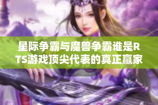 星际争霸与魔兽争霸谁是RTS游戏顶尖代表的真正赢家