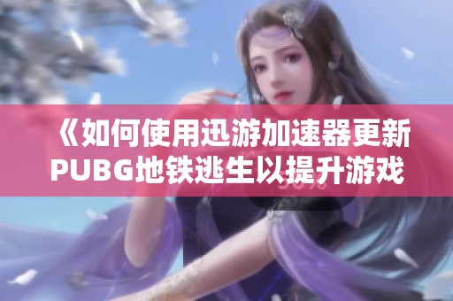 《如何使用迅游加速器更新PUBG地铁逃生以提升游戏体验》