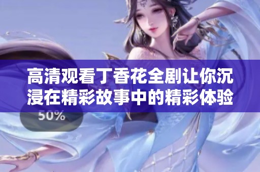 高清观看丁香花全剧让你沉浸在精彩故事中的精彩体验