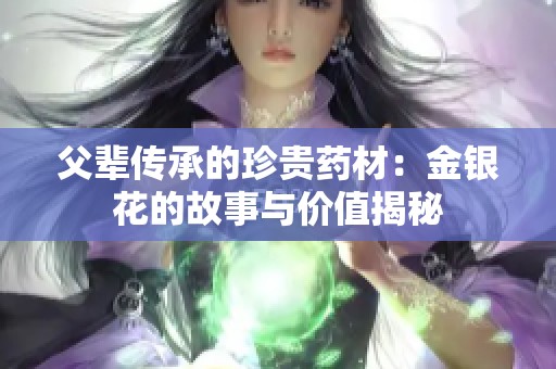 父辈传承的珍贵药材：金银花的故事与价值揭秘