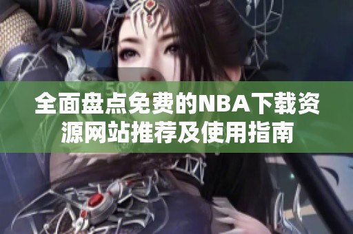 全面盘点免费的NBA下载资源网站推荐及使用指南