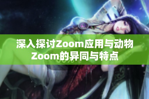 深入探讨Zoom应用与动物Zoom的异同与特点