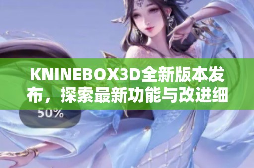 KNINEBOX3D全新版本发布，探索最新功能与改进细节