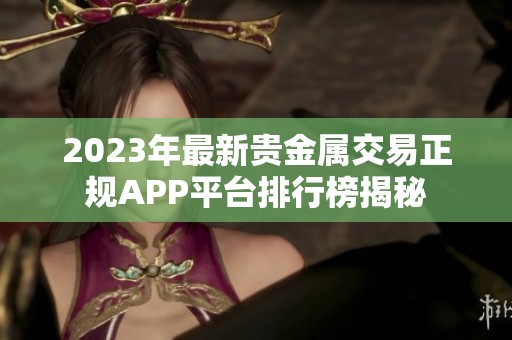 2023年最新贵金属交易正规APP平台排行榜揭秘