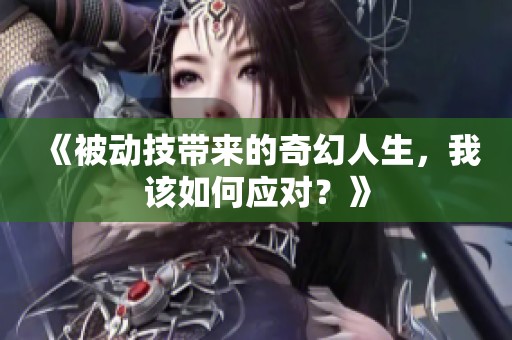 《被动技带来的奇幻人生，我该如何应对？》