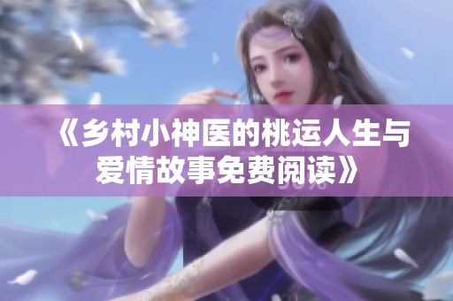 《乡村小神医的桃运人生与爱情故事免费阅读》