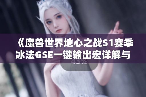 《魔兽世界地心之战S1赛季冰法GSE一键输出宏详解与分享》