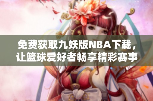 免费获取九妖版NBA下载，让篮球爱好者畅享精彩赛事体验