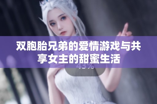 双胞胎兄弟的爱情游戏与共享女主的甜蜜生活