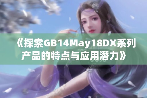 《探索GB14May18DX系列产品的特点与应用潜力》