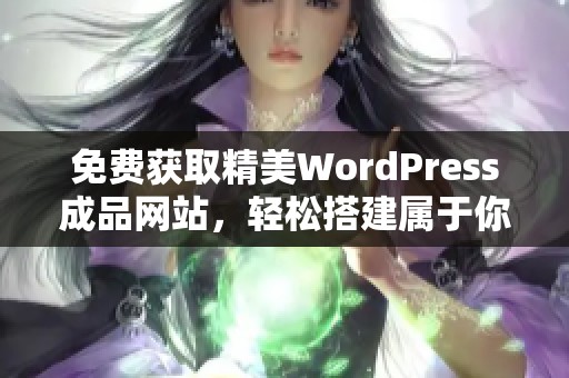 免费获取精美WordPress成品网站，轻松搭建属于你的网站