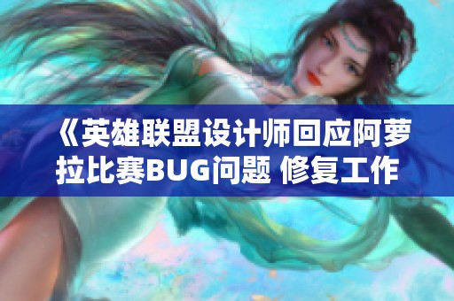 《英雄联盟设计师回应阿萝拉比赛BUG问题 修复工作正在进行中》