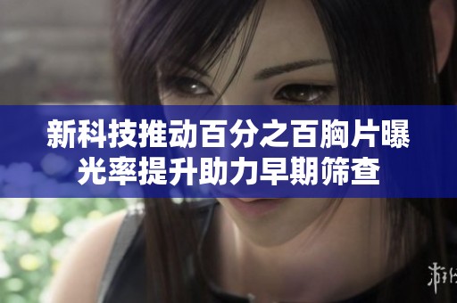 新科技推动百分之百胸片曝光率提升助力早期筛查