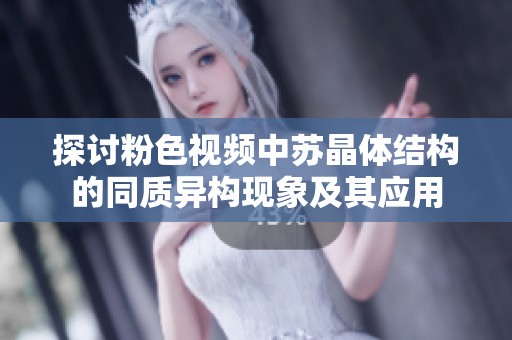 探讨粉色视频中苏晶体结构的同质异构现象及其应用