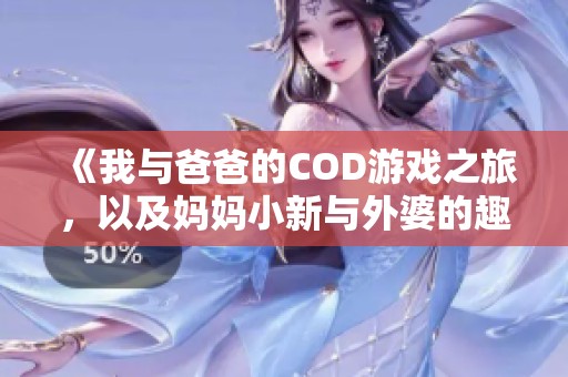 《我与爸爸的COD游戏之旅，以及妈妈小新与外婆的趣事》