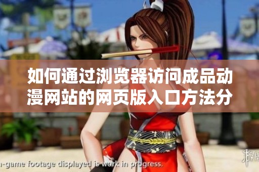 如何通过浏览器访问成品动漫网站的网页版入口方法分享