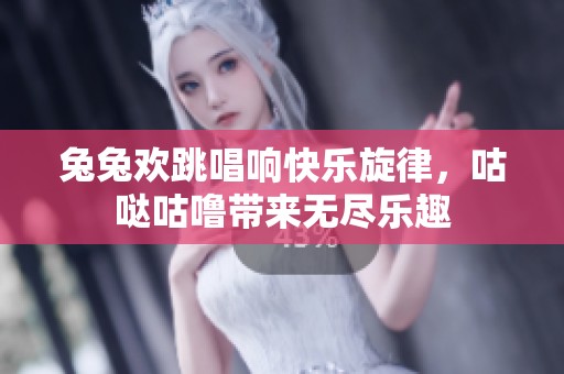 兔兔欢跳唱响快乐旋律，咕哒咕噜带来无尽乐趣