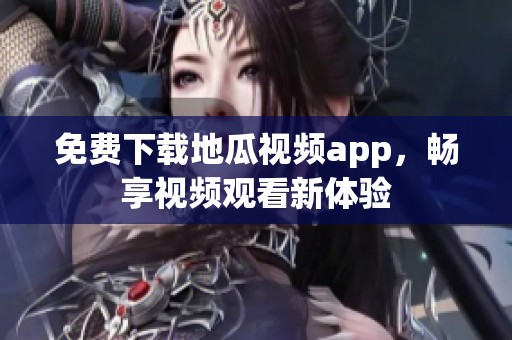 免费下载地瓜视频app，畅享视频观看新体验