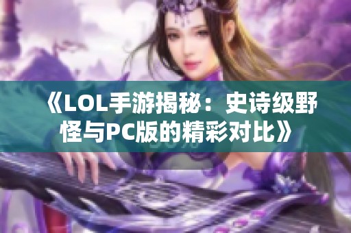 《LOL手游揭秘：史诗级野怪与PC版的精彩对比》