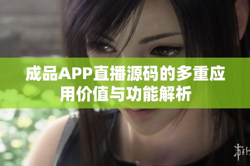 成品APP直播源码的多重应用价值与功能解析