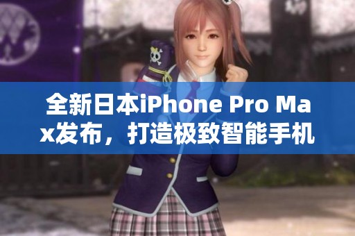 全新日本iPhone Pro Max发布，打造极致智能手机体验