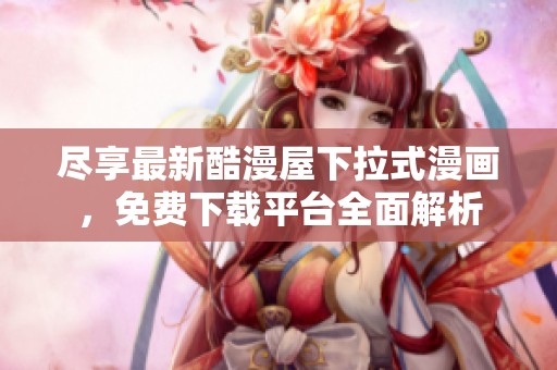 尽享最新酷漫屋下拉式漫画，免费下载平台全面解析