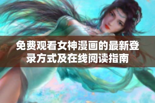 免费观看女神漫画的最新登录方式及在线阅读指南
