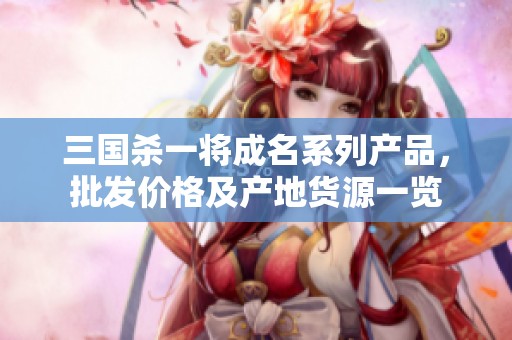三国杀一将成名系列产品，批发价格及产地货源一览