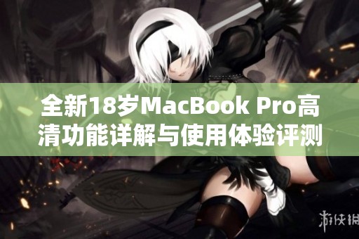 全新18岁MacBook Pro高清功能详解与使用体验评测