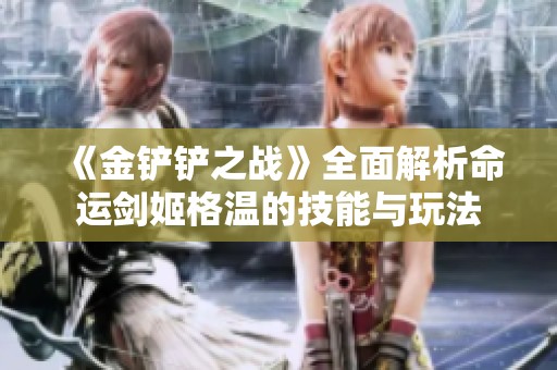 《金铲铲之战》全面解析命运剑姬格温的技能与玩法