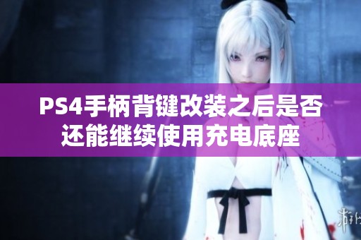 PS4手柄背键改装之后是否还能继续使用充电底座