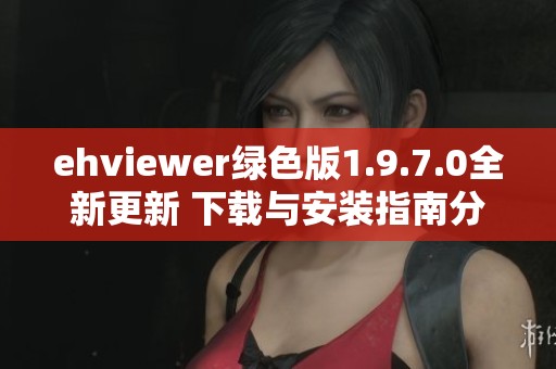 ehviewer绿色版1.9.7.0全新更新 下载与安装指南分享