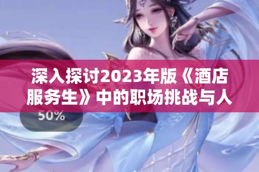 深入探讨2023年版《酒店服务生》中的职场挑战与人际关系