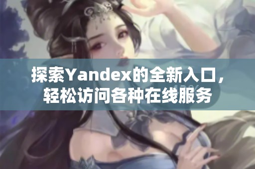 探索Yandex的全新入口，轻松访问各种在线服务