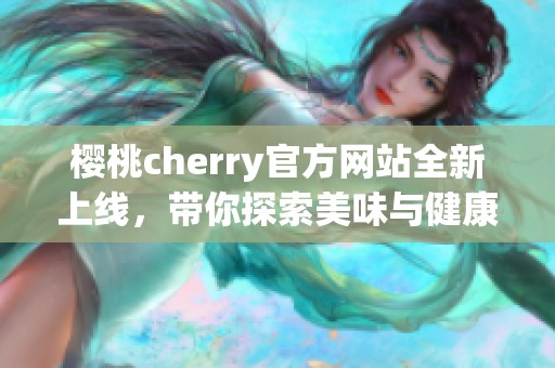 樱桃cherry官方网站全新上线，带你探索美味与健康之旅