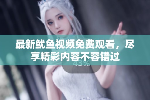 最新鱿鱼视频免费观看，尽享精彩内容不容错过