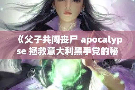 《父子共闯丧尸 apocalypse 拯救意大利黑手党的秘密》
