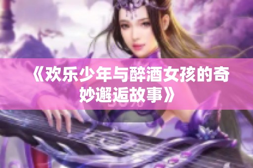 《欢乐少年与醉酒女孩的奇妙邂逅故事》