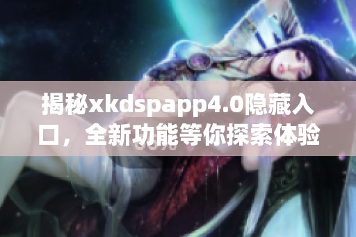 揭秘xkdspapp4.0隐藏入口，全新功能等你探索体验