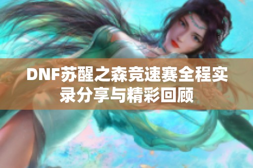 DNF苏醒之森竞速赛全程实录分享与精彩回顾