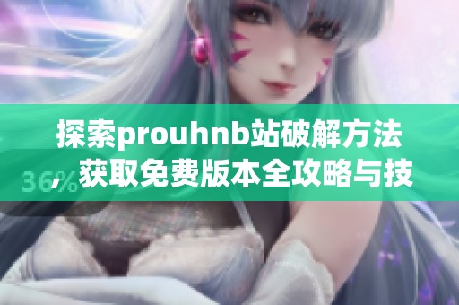 探索prouhnb站破解方法，获取免费版本全攻略与技巧