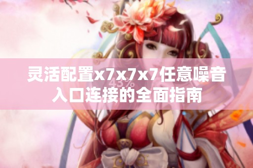灵活配置x7x7x7任意噪音入口连接的全面指南