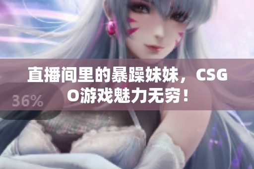 直播间里的暴躁妹妹，CSGO游戏魅力无穷！