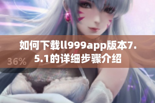 如何下载ll999app版本7.5.1的详细步骤介绍