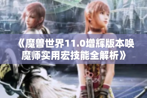 《魔兽世界11.0增辉版本唤魔师实用宏技能全解析》