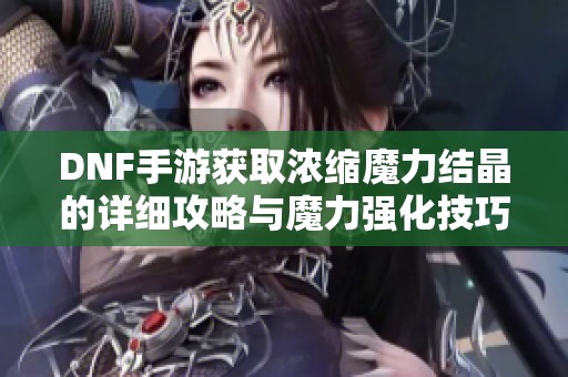 DNF手游获取浓缩魔力结晶的详细攻略与魔力强化技巧解析