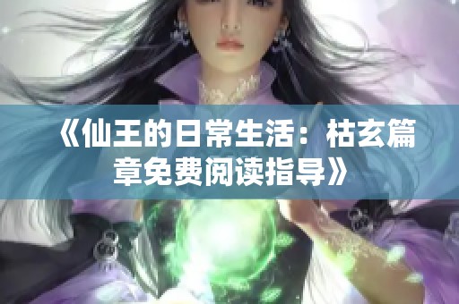 《仙王的日常生活：枯玄篇章免费阅读指导》