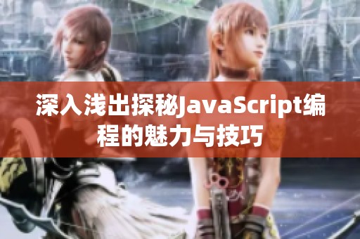 深入浅出探秘JavaScript编程的魅力与技巧